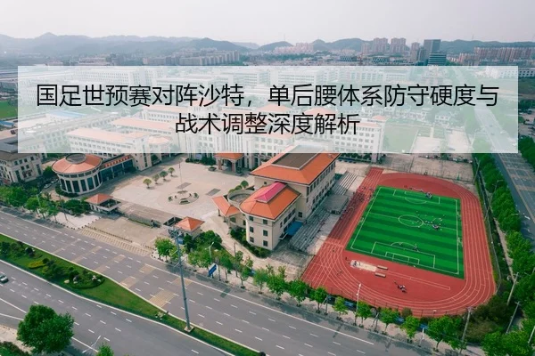 国足世预赛对阵沙特，单后腰体系防守硬度与战术调整深度解析