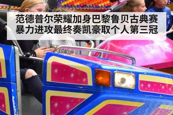 范德普尔荣耀加身巴黎鲁贝古典赛暴力进攻最终奏凯豪取个人第三冠