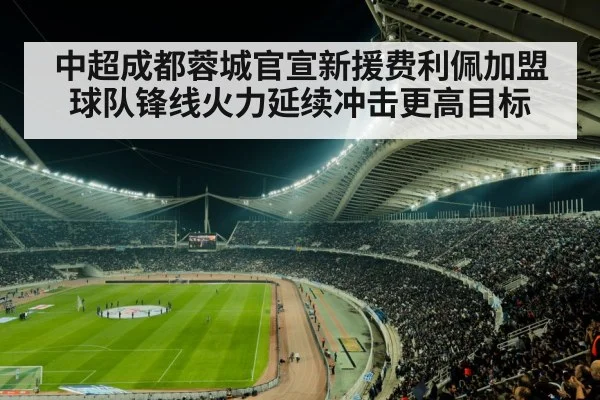 中超成都蓉城官宣新援费利佩加盟 球队锋线火力延续冲击更高目标